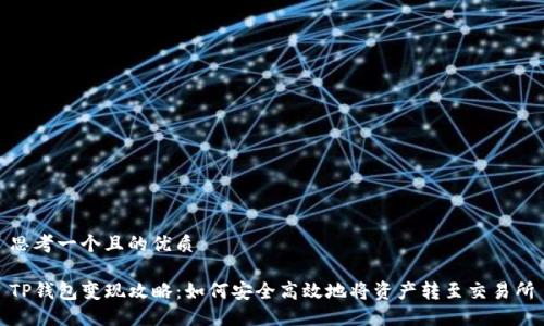 思考一个且的优质

TP钱包变现攻略：如何安全高效地将资产转至交易所