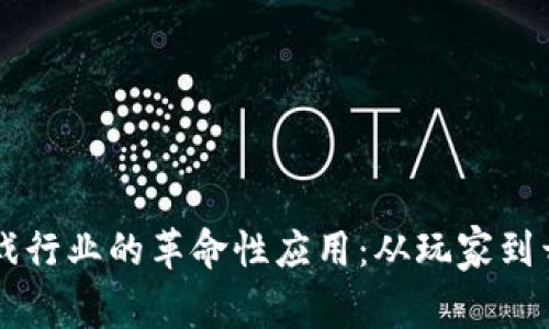 区块链技术在游戏行业的革命性应用：从玩家到开发者的全面变革