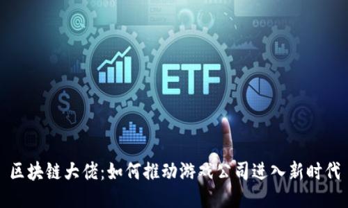 区块链大佬：如何推动游戏公司进入新时代