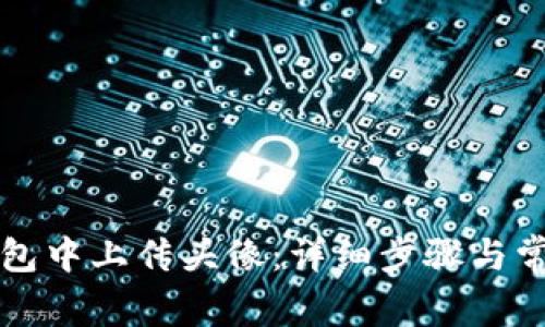 如何在TP钱包中上传头像：详细步骤与常见问题解答