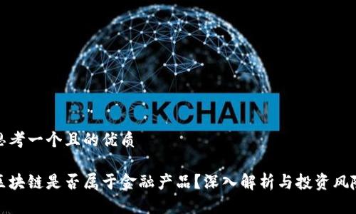 思考一个且的优质

区块链是否属于金融产品？深入解析与投资风险