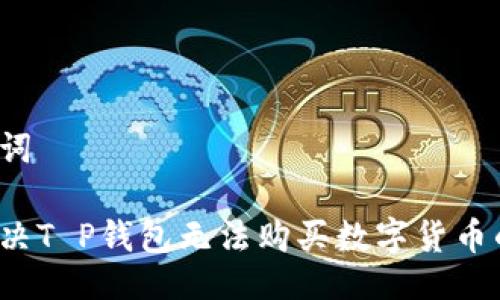 及关键词

如何解决T P钱包无法购买数字货币的问题？