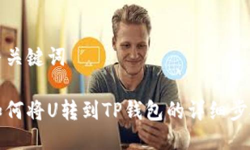 思考与关键词

火币如何将U转到TP钱包的详细步骤指南