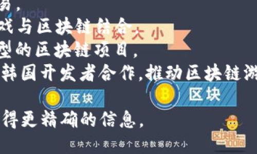 相关信息：
区块链技术在游戏行业的应用越来越受到关注，催生了一些专注于这一领域的公司。近年来，韩国涌现出多家游戏区块链公司，其中比较知名的有：
1. **Krafton**：虽然以传统游戏开发著称，它也在探索区块链技术的潜力。
2. **NPIXEL**：开发了基于区块链的游戏和数字资产交易。
3. **Netmarble**：积极投资区块链游戏，尝试将传统游戏与区块链结合。
4. **Square Enix**：虽然是日本公司，它在韩国也有大型的区块链项目。
5. **TRON**：虽然是一个全球性的区块链项目，但与许多韩国开发者合作，推动区块链游戏的发展。

建议您在搜索时使用特定的公司名称或相关关键词，以获得更精确的信息。
