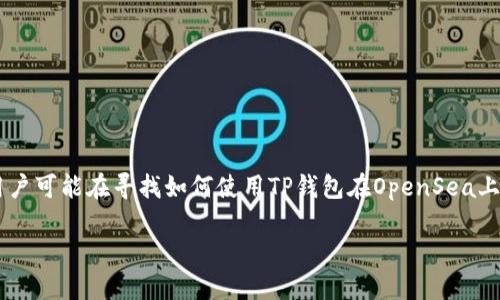 思考

在思考的内容时，“t p钱包能买opensea”是一个比较特殊的主题。用户可能在寻找如何使用TP钱包在OpenSea上进行交易或购买NFT。因此，我为这个主题设计了一个和相关关键词。

如何使用TP钱包在OpenSea上购买NFT？