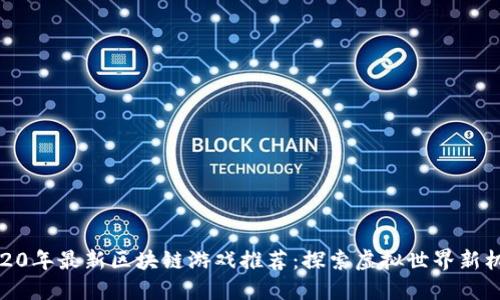 2020年最新区块链游戏推荐：探索虚拟世界新机遇