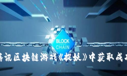 如何在腾讯区块链游戏《捉妖》中获取成功与乐趣